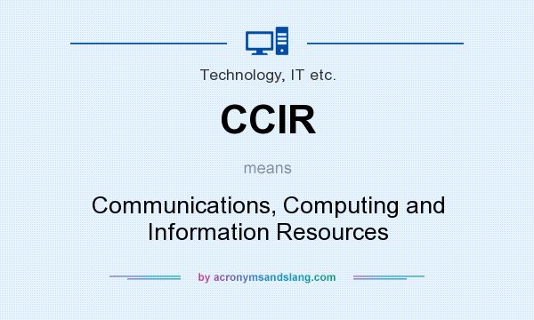 What does CCIR mean? It stands for Communications, Computing and Information Resources
