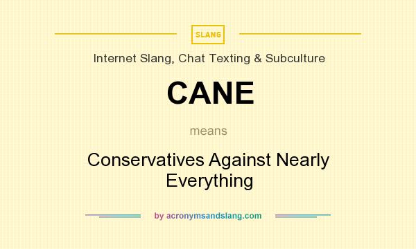 What does CANE mean? It stands for Conservatives Against Nearly Everything