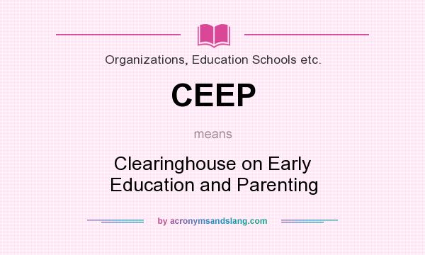 What does CEEP mean? It stands for Clearinghouse on Early Education and Parenting