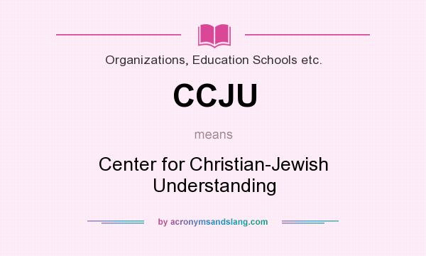 What does CCJU mean? It stands for Center for Christian-Jewish Understanding