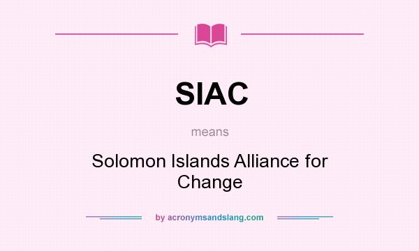 What does SIAC mean? It stands for Solomon Islands Alliance for Change