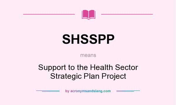What does SHSSPP mean? It stands for Support to the Health Sector Strategic Plan Project