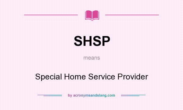 What does SHSP mean? It stands for Special Home Service Provider