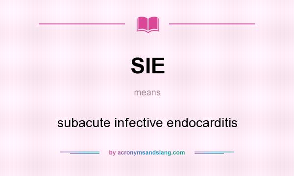 What does SIE mean? It stands for subacute infective endocarditis