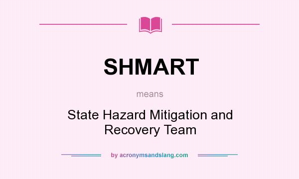 What does SHMART mean? It stands for State Hazard Mitigation and Recovery Team