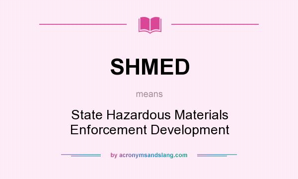 What does SHMED mean? It stands for State Hazardous Materials Enforcement Development