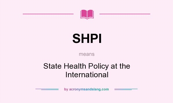 What does SHPI mean? It stands for State Health Policy at the International