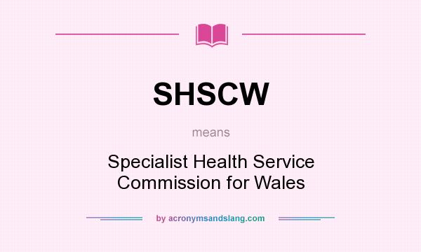 What does SHSCW mean? It stands for Specialist Health Service Commission for Wales