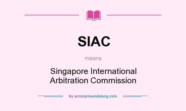 What does SIAC mean? It stands for Singapore International Arbitration Commission