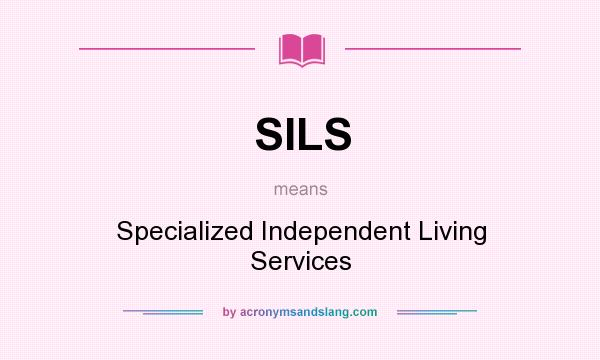 What does SILS mean? It stands for Specialized Independent Living Services