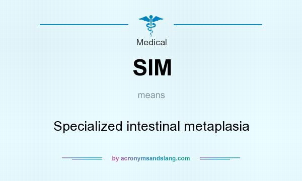 What does SIM mean? It stands for Specialized intestinal metaplasia
