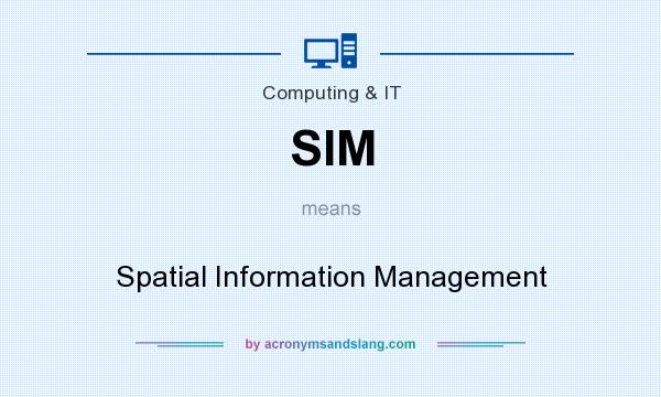 What does SIM mean? It stands for Spatial Information Management