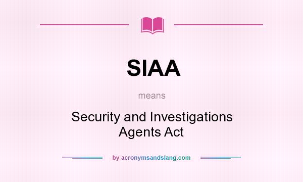 What does SIAA mean? It stands for Security and Investigations Agents Act