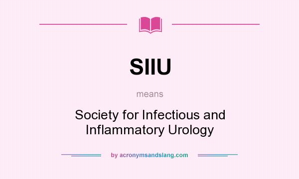 What does SIIU mean? It stands for Society for Infectious and Inflammatory Urology
