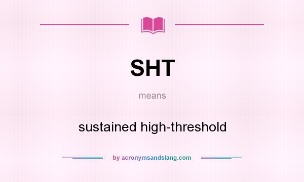 What does SHT mean? It stands for sustained high-threshold