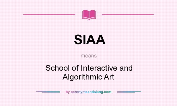 What does SIAA mean? It stands for School of Interactive and Algorithmic Art