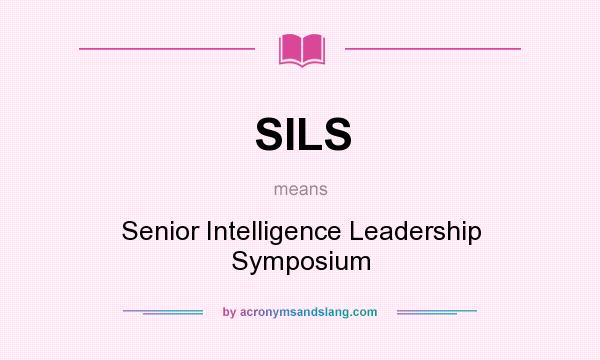 What does SILS mean? It stands for Senior Intelligence Leadership Symposium