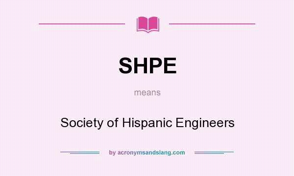 What does SHPE mean? It stands for Society of Hispanic Engineers