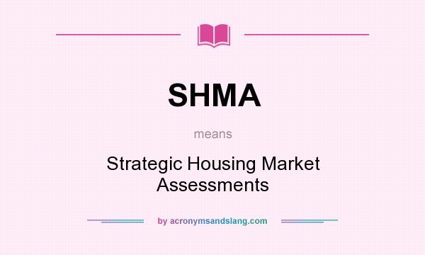 What does SHMA mean? It stands for Strategic Housing Market Assessments