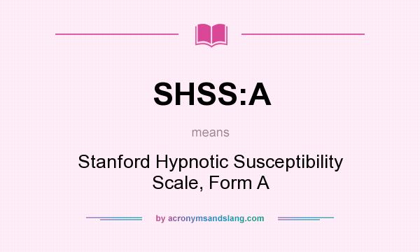 What does SHSS:A mean? It stands for Stanford Hypnotic Susceptibility Scale, Form A