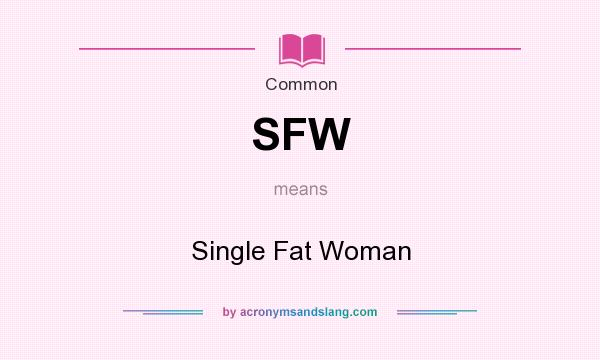 What does SFW mean? It stands for Single Fat Woman