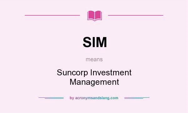 What does SIM mean? It stands for Suncorp Investment Management