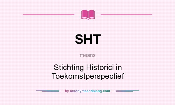 What does SHT mean? It stands for Stichting Historici in Toekomstperspectief