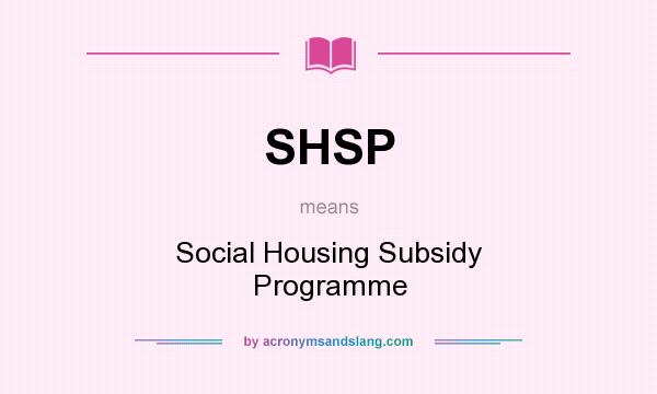 What does SHSP mean? It stands for Social Housing Subsidy Programme
