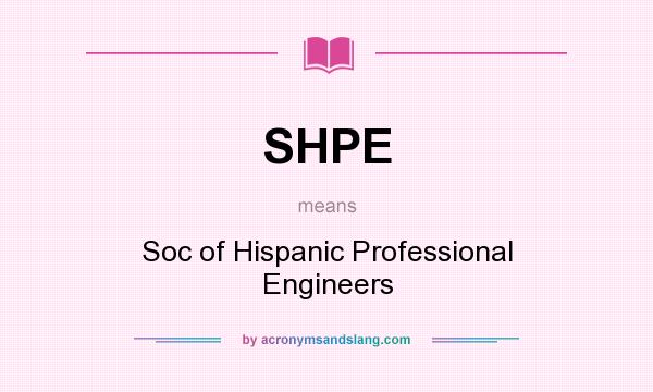 What does SHPE mean? It stands for Soc of Hispanic Professional Engineers