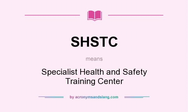 What does SHSTC mean? It stands for Specialist Health and Safety Training Center