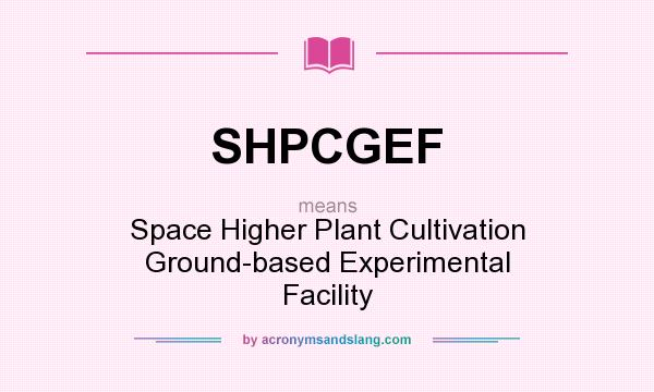 What does SHPCGEF mean? It stands for Space Higher Plant Cultivation Ground-based Experimental Facility