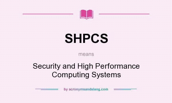 What does SHPCS mean? It stands for Security and High Performance Computing Systems