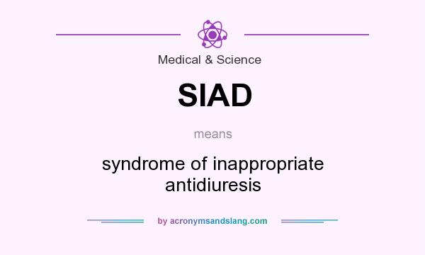 What does SIAD mean? It stands for syndrome of inappropriate antidiuresis