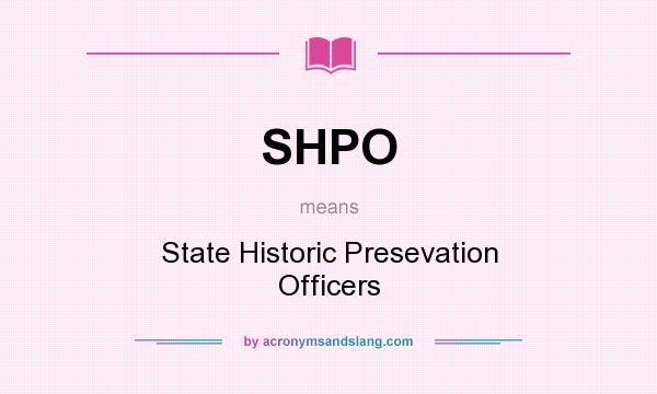 What does SHPO mean? It stands for State Historic Presevation Officers