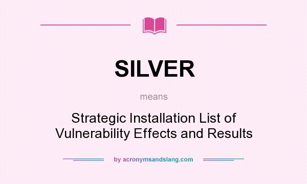 What does SILVER mean? It stands for Strategic Installation List of Vulnerability Effects and Results