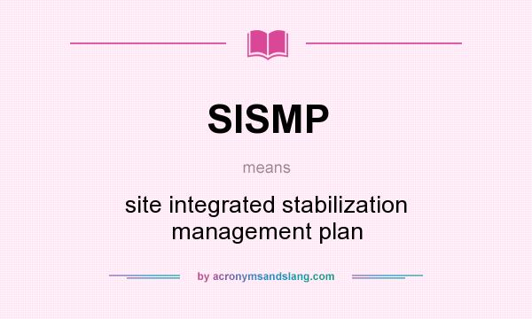 What does SISMP mean? It stands for site integrated stabilization management plan