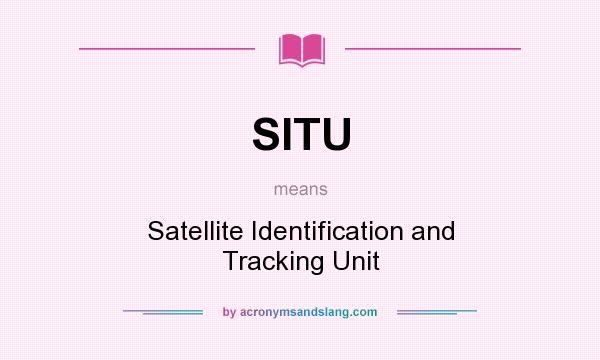 What does SITU mean? It stands for Satellite Identification and Tracking Unit