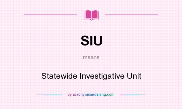 What does SIU mean? It stands for Statewide Investigative Unit