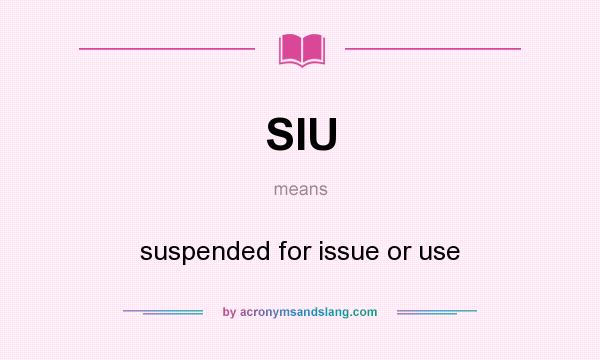 What does SIU mean? It stands for suspended for issue or use