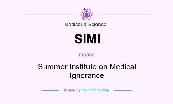 What does SIMI mean? It stands for Summer Institute on Medical Ignorance