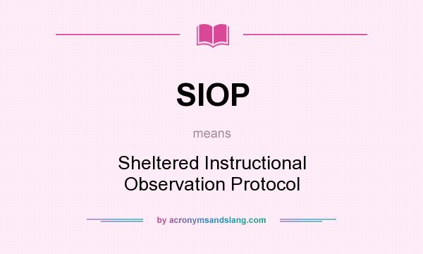 What does SIOP mean? It stands for Sheltered Instructional Observation Protocol