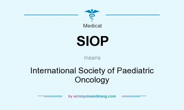 What does SIOP mean? It stands for International Society of Paediatric Oncology