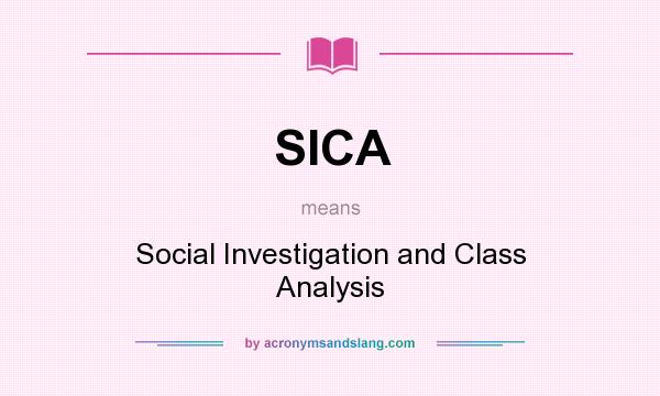 What does SICA mean? It stands for Social Investigation and Class Analysis