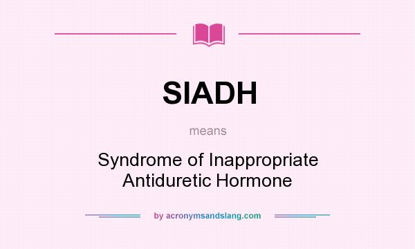 What does SIADH mean? It stands for Syndrome of Inappropriate Antiduretic Hormone