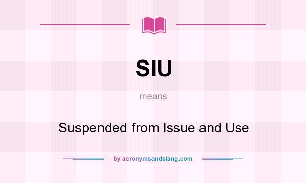What does SIU mean? It stands for Suspended from Issue and Use