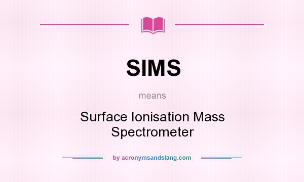 What does SIMS mean? It stands for Surface Ionisation Mass Spectrometer