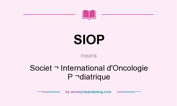 What does SIOP mean? It stands for Societ ¬ International d`Oncologie P ¬diatrique