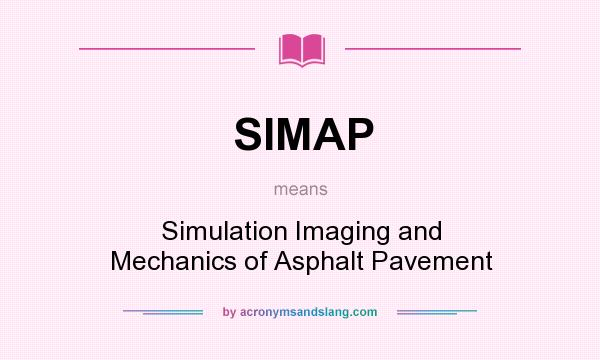 What does SIMAP mean? It stands for Simulation Imaging and Mechanics of Asphalt Pavement