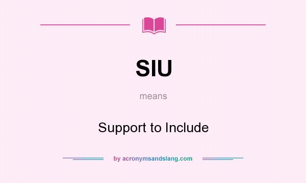 What does SIU mean? It stands for Support to Include