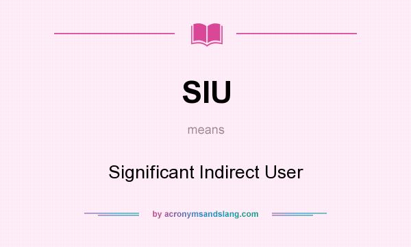 What does SIU mean? It stands for Significant Indirect User
